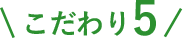 こだわり5